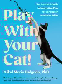 Play With Your Cat! - The Essential Guide to Interactive Play for a Happier, Healthier Feline