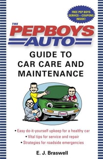The Pep Boys Auto Guide to Car Care and Maintenance - Easy, Do-It-Yourself Upkeep for a Healthy Car, Vital Tips for Service and Repair, and Strategies for Roadside Emergencies