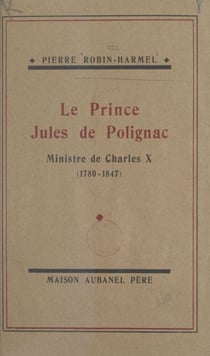 Le prince Jules de Polignac, ministre de Charles X - Sa vie de 1829 à 1847