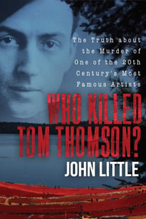 Who Killed Tom Thomson? - The Truth about the Murder of One of the 20th Century's Most Famous Artists