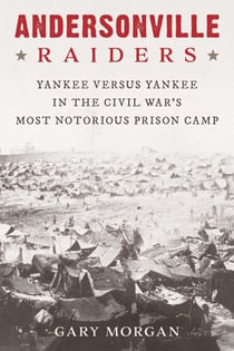 Andersonville Raiders - Yankee versus Yankee in the Civil War's Most Notorious Prison Camp