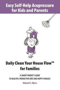 Easy Self-Help Acupressure for Kids and Parents: Daily Clean Your House Flow for Families —A Smart Parent’s Guide to Healthy, Productive Kids and Happy Families - Easy Self-Help Acupressure, #1