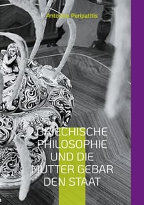 Griechische Philosophie Und die Mutter gebar den Staat - Und es ward ein Staat (Deutsche Ausgabe)