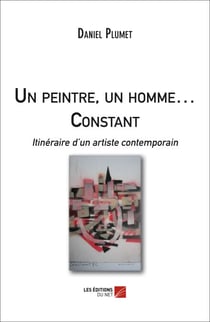Un peintre, un homme … Constant - Itinéraire d'un artiste contemporain