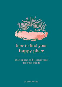 How to Find Your Happy Place - Quiet Spaces and Journal Pages for Busy Minds