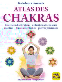 Atlas des Chakras - Exercices d'activation, utilisation de couleurs, mantras, huiles essentielles et pierres précieuses