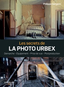 Les secrets de la photo urbex - Démarche - Equipement - Prise de vue - Postproduction
