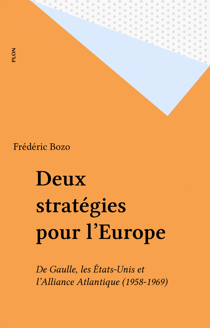 Deux stratégies pour l'Europe - De Gaulle, les États-Unis et l'Alliance Atlantique (1958-1969)