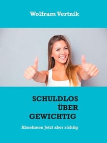 Schuldlos übergewichtig - Abnehmen Jetzt aber richtig