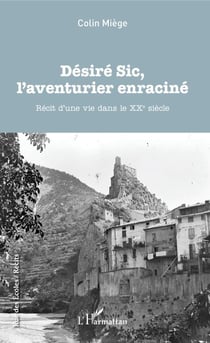 Désiré Sic, l'aventurier enraciné - Récit d'une vie dans le XXe siècle