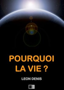 Pourquoi la Vie ? Solution rationnelle du problème de l'existence.