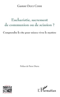 Eucharistie, sacrement de communion ou de scission ? - Comprendre le rite pour mieux vivre le mystère ?