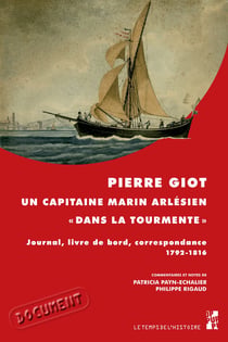 Pierre Giot, un capitaine marin arlésien «dans la tourmente» - Journal, livre de bord, correspondance. 1792-1816