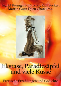 Extase, Paradiesäpfel und viele Küsse - Erotische Erzählungen und Gedichte