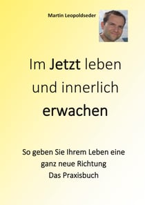 Im Jetzt leben und innerlich Erwachen - So geben Sie Ihrem Leben eine ganz neue Richtung - Das Praxisbuch