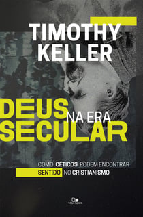 Deus na era secular - Como céticos podem encontrar sentido no cristianismo