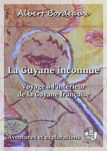 La Guyane inconnue - Voyage à l'intérieur de la Guyane française
