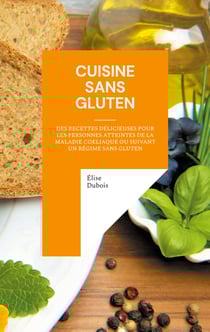 Cuisine sans gluten - Des recettes délicieuses pour les personnes atteintes de la maladie coeliaque ou suivant un régime sans gluten