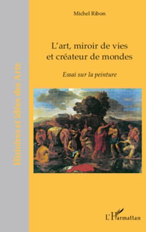 L'art, miroir de vies et créateurs de mondes - Essai sur la peinture