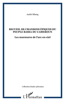 Recueil de chansons épiques du peuple bassa du Cameroun - Les murmures de l'arc-en-ciel