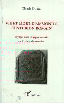 Vie et mort d'Ammonius centurion romain - Voyages dans l'empire romain au Ier siècle de notre ère
