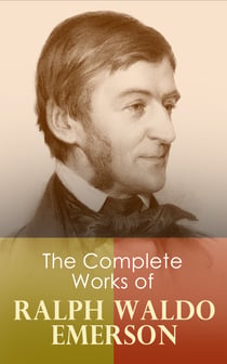 The Complete Works of Ralph Waldo Emerson - Self-Reliance, The Conduct of Life, Representative Men, English Traits, Society and Solitude, Letters and Social Aims, Essays, Nature, Addresses and Lectures, Poems, May-Day and Other Pieces…