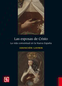 Las esposas de Cristo - La vida conventual en la Nueva España