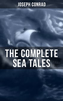 The Complete Sea Tales of Joseph Conrad - An Outcast of the Islands, The Nigger of the 'Narcissus', A Smile of Fortune, Typhoon…