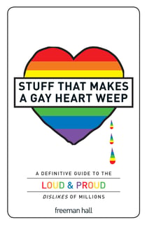 Stuff That Makes a Gay Heart Weep - A Definitive Guide to the Loud & Proud Dislikes of Millions