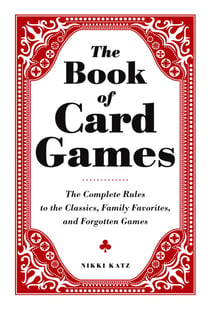 The Book of Card Games - The Complete Rules to the Classics, Family Favorites, and Forgotten Games
