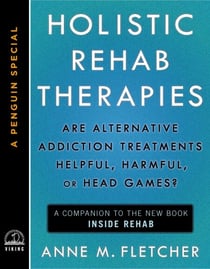 Holistic Rehab Therapies - Are Alternative Addiction Treatments Helpful, Harmful, or Head Games? (A Penguin Special from Viking)