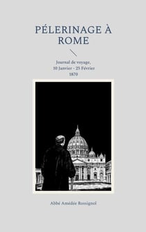 Pélerinage à Rome - Journal de voyage, 10 Janvier - 25 Février 1870