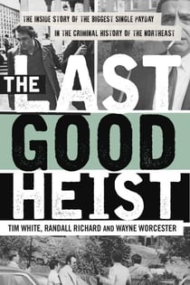The Last Good Heist - The Inside Story of The Biggest Single Payday in the Criminal History of the Northeast
