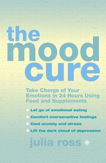 The Mood Cure - Take Charge of Your Emotions in 24 Hours Using Food and Supplements