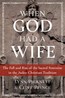 When God Had a Wife - The Fall and Rise of the Sacred Feminine in the Judeo-Christian Tradition