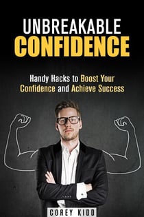Unbreakable Confidence: Handy Hacks to Boost Your Confidence and Achieve Success - Effective Habits
