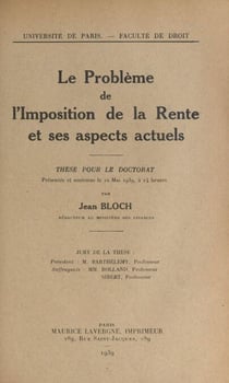 Le problème de l'imposition de la rente et ses aspects actuels - Thèse pour le Doctorat présentée et soutenue le 22 mai 1939, à 14 heures