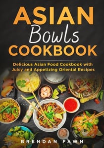 Asian Bowls Cookbook, Delicious Asian Food Cookbook with Juicy and Appetizing Oriental Recipes - Asian Kitchen, #5