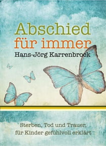 Abschied für immer - Sterben, Tod und Trauer, für Kinder gefühlvoll erklärt