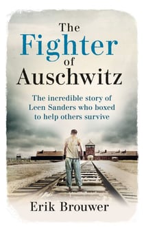 The Fighter of Auschwitz - The incredible true story of Leen Sanders who boxed to help others survive