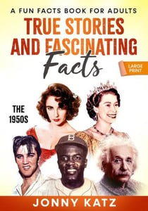 True Stories, and Fascinating Facts The 1950s - A Fun Facts Book