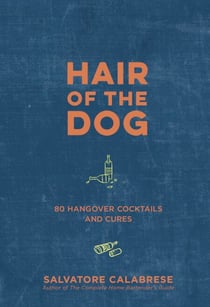 Hair of the Dog - 80 Hangover Cocktails and Cures