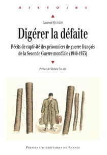 Digérer la défaite - Récits de captivité des prisonniers de guerre français de la seconde Guerre mondiale (1940-1953)