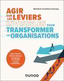 Agir sur les leviers invisibles pour transformer les organisations - Biais cognitifs, modèles mentaux, inconscients du système, culture d entreprise