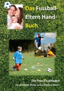 Das Fussball-Eltern Handbuch - Für glückliche Kinder und zufriedene Eltern