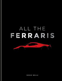 All The Ferraris - The Ferrari Bible: A Complete Guide to Over 600 Models