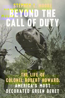 Beyond the Call of Duty - The Life of Colonel Robert Howard, America's Most Decorated Green Beret