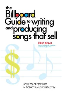 The Billboard Guide to Writing and Producing Songs that Sell - How to Create Hits in Today's Music Industry