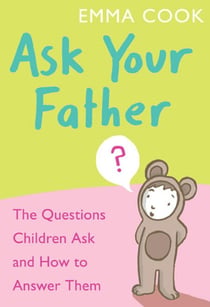 Ask Your Father - The Questions Children Ask - and How to Answer Them