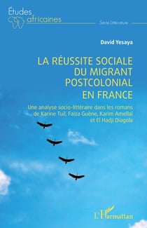 La réussite sociale du migrant postcolonial en France - Une analyse socio-littéraire dans les romans de Karine Tuil, Faïza Guène, Karim Amellal et El Hadji Diagola